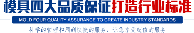 模具四大品質(zhì)保證打造行業(yè)標(biāo)準(zhǔn),科學(xué)的管理和周到快捷的服務(wù)，讓您享受超值的服務(wù)